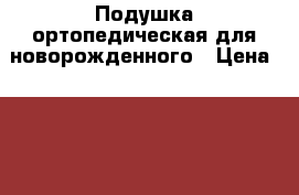 Подушка ортопедическая для новорожденного › Цена ­ 900 - Ульяновская обл., Ульяновск г. Дети и материнство » Постельные принадлежности   . Ульяновская обл.